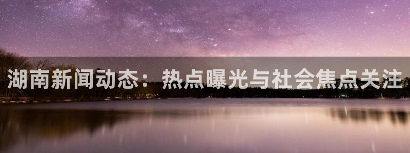 黑料不打烊668永久地址：湖南新闻动态：