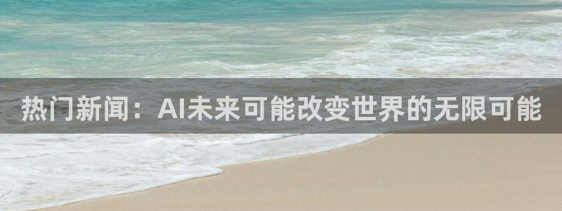 黑料l：热门新闻：AI未来可能改变世界的